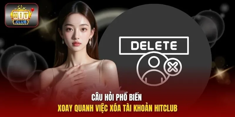 Câu hỏi phổ biến xoay quanh việc xóa tài khoản HITCLUB
